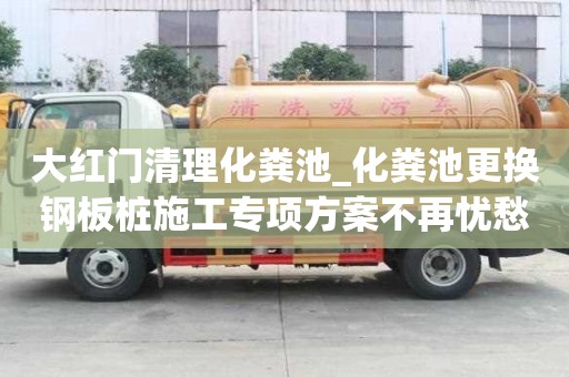 大紅門清理化糞池_化糞池更換鋼板樁施工專項方案不再憂愁