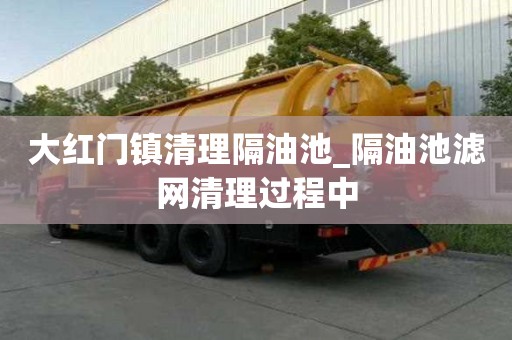 大紅門鎮清理隔油池_隔油池濾網清理過程中
