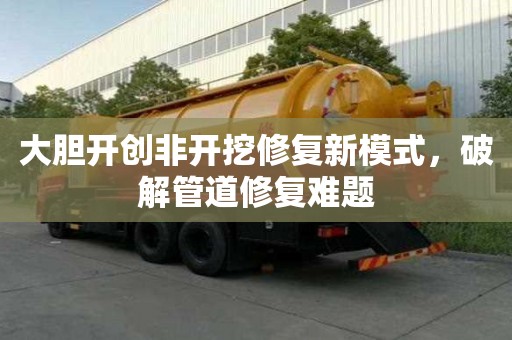 大膽開創非開挖修復新模式，破解管道修復難題
