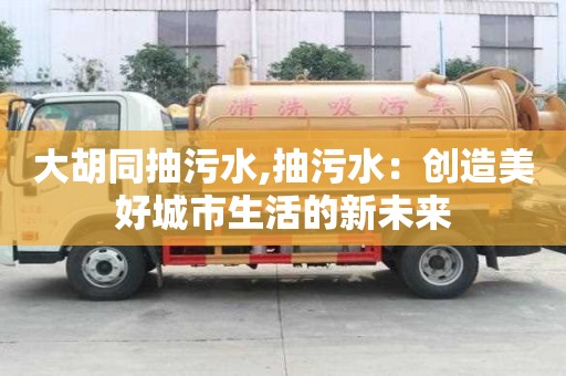 大胡同抽污水,抽污水：創造美好城市生活的新未來