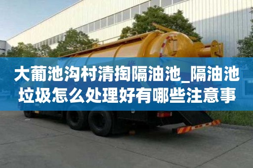 大葡池溝村清掏隔油池_隔油池垃圾怎么處理好有哪些注意事項
