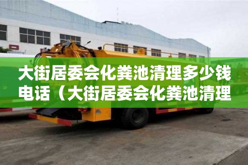 大街居委會(huì)化糞池清理多少錢電話（大街居委會(huì)化糞池清理多少錢電話）