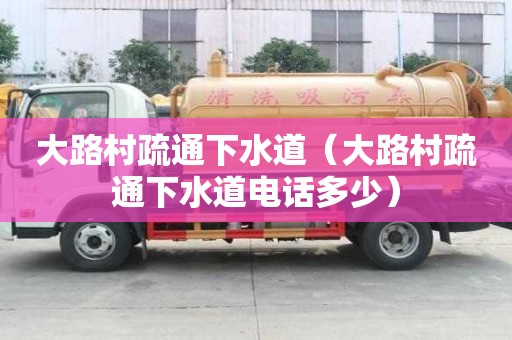 大路村疏通下水道（大路村疏通下水道電話多少）
