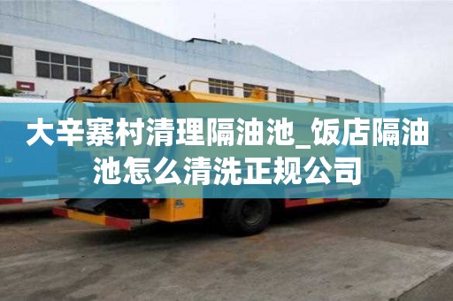 大辛寨村清理隔油池_飯店隔油池怎么清洗正規(guī)公司