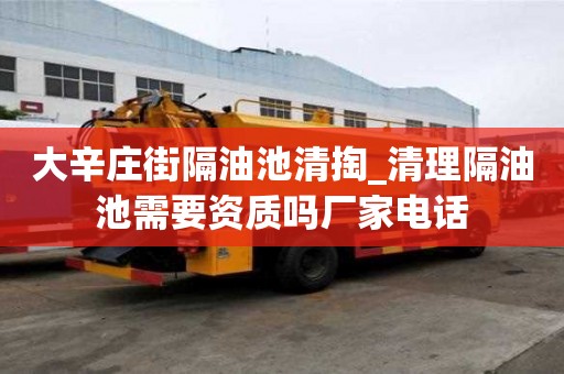 大辛莊街隔油池清掏_清理隔油池需要資質(zhì)嗎廠家電話