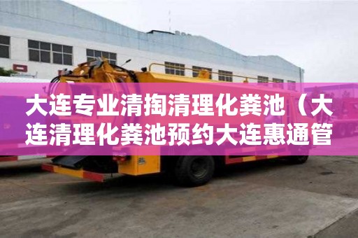 大連專業(yè)清掏清理化糞池（大連清理化糞池預(yù)約大連惠通管道疏通）