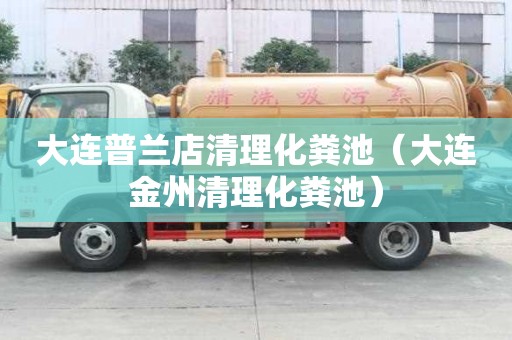 大連普蘭店清理化糞池（大連金州清理化糞池）