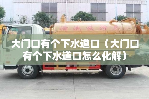 大門口有個下水道口（大門口有個下水道口怎么化解）