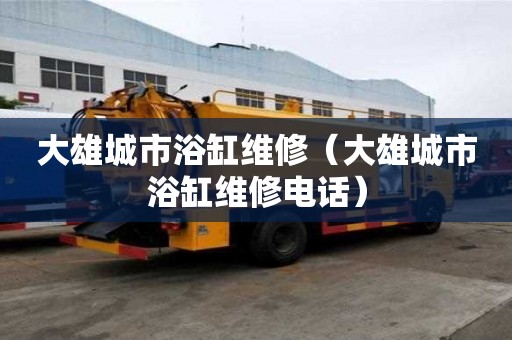 大雄城市浴缸維修（大雄城市浴缸維修電話）