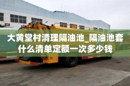 大黃堂村清理隔油池_隔油池套什么清單定額一次多少錢