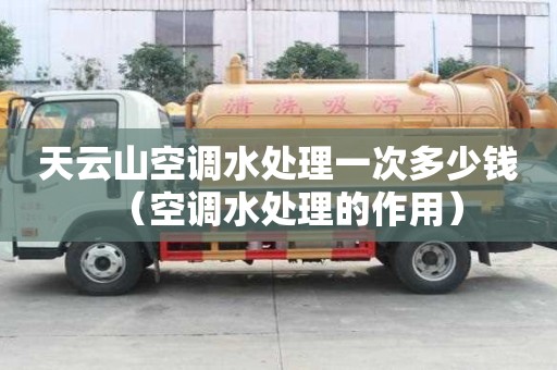 天云山空調水處理一次多少錢（空調水處理的作用）