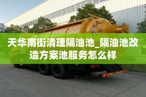 天華南街清理隔油池_隔油池改造方案池服務(wù)怎么樣