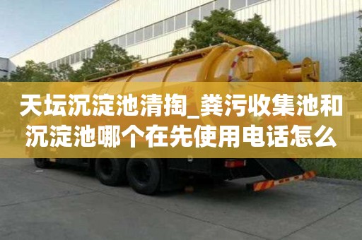 天壇沉淀池清掏_糞污收集池和沉淀池哪個在先使用電話怎么找