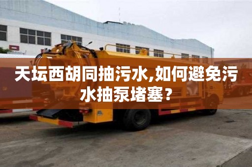天壇西胡同抽污水,如何避免污水抽泵堵塞？