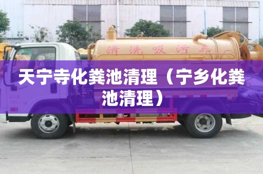 天寧寺化糞池清理（寧鄉(xiāng)化糞池清理）