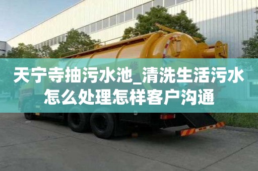 天寧寺抽污水池_清洗生活污水怎么處理怎樣客戶溝通