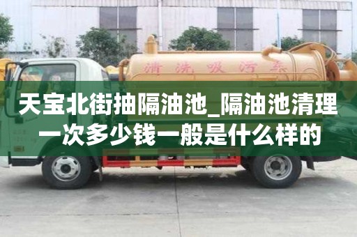 天寶北街抽隔油池_隔油池清理一次多少錢一般是什么樣的