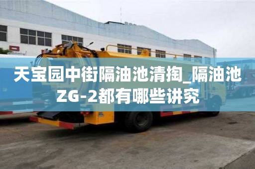 天寶園中街隔油池清掏_隔油池ZG-2都有哪些講究