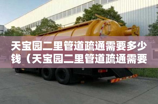 天寶園二里管道疏通需要多少錢(天寶園二里管道疏通需要多少錢一次) 天寶園二里管道疏通需要多少錢(天寶園二里管道疏通需要多少錢一次)