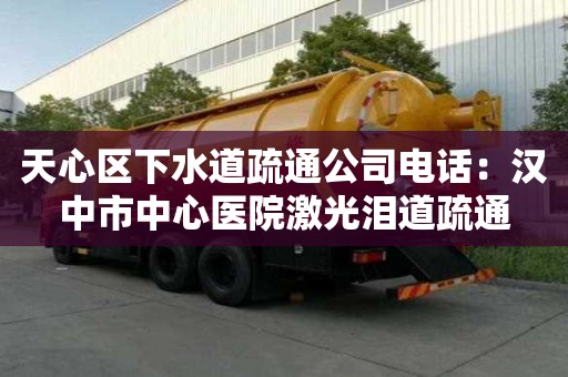天心區(qū)下水道疏通公司電話：漢中市中心醫(yī)院激光淚道疏通