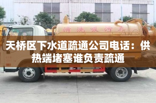 天橋區下水道疏通公司電話：供熱端堵塞誰負責疏通