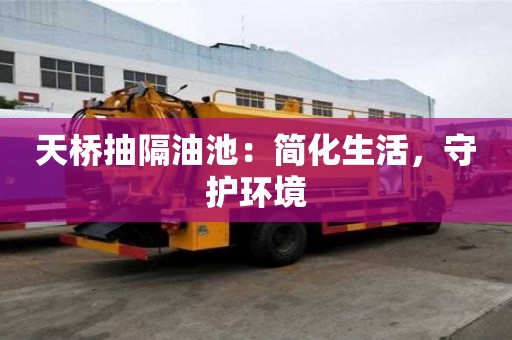 天橋抽隔油池：簡(jiǎn)化生活，守護(hù)環(huán)境