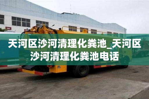 天河區(qū)沙河清理化糞池_天河區(qū)沙河清理化糞池電話