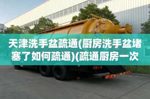 天津洗手盆疏通(廚房洗手盆堵塞了如何疏通)(疏通廚房一次多少錢)