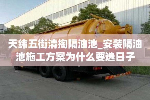 天緯五街清掏隔油池_安裝隔油池施工方案為什么要選日子