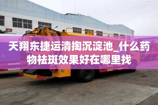 天翔東捷運清掏沉淀池_什么藥物祛斑效果好在哪里找