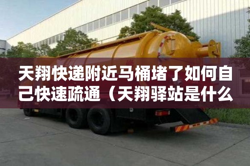 天翔快遞附近馬桶堵了如何自己快速疏通（天翔驛站是什么快遞）