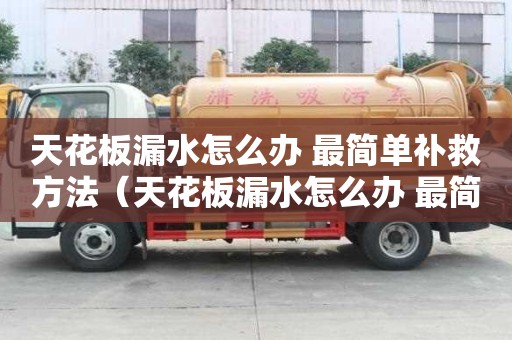 天花板漏水怎么辦 最簡單補救方法（天花板漏水怎么辦 最簡單補救方法,第二天發）