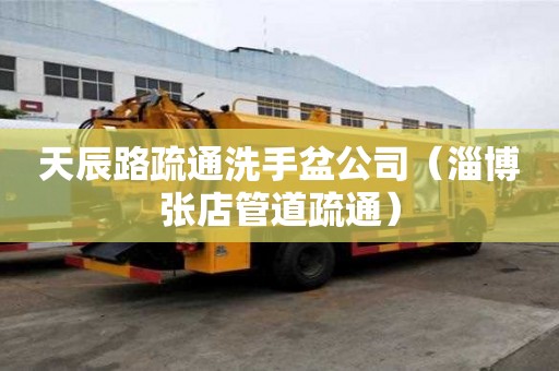 天辰路疏通洗手盆公司（淄博張店管道疏通）