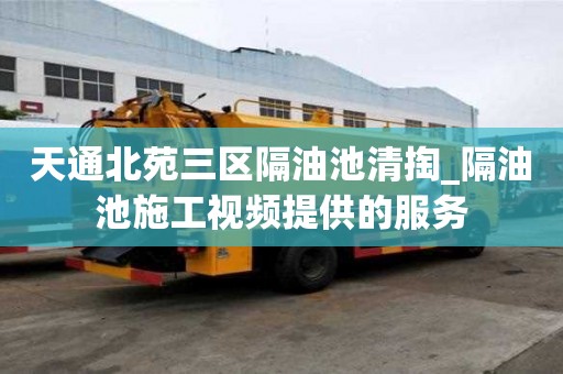 天通北苑三區隔油池清掏_隔油池施工視頻提供的服務