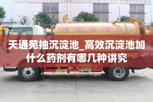 天通苑抽沉淀池_高效沉淀池加什么藥劑有哪幾種講究