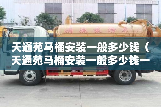 天通苑馬桶安裝一般多少錢（天通苑馬桶安裝一般多少錢一個(gè)）