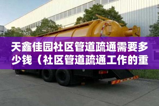 天鑫佳園社區管道疏通需要多少錢(社區管道疏通工作的重要性) 天鑫佳園社區管道疏通需要多少錢(社區管道疏通工作的重要性)