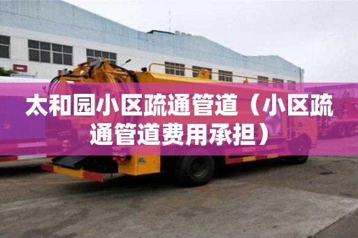 太和園小區疏通管道（小區疏通管道費用承擔）