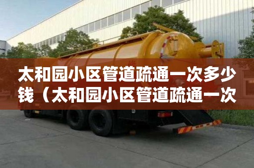 太和園小區管道疏通一次多少錢（太和園小區管道疏通一次多少錢?。? title=
