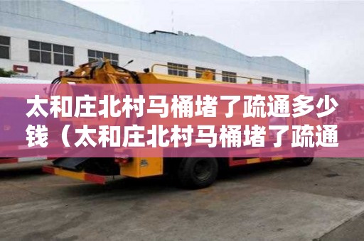 太和莊北村馬桶堵了疏通多少錢（太和莊北村馬桶堵了疏通多少錢一個）