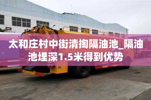 太和莊村中街清掏隔油池_隔油池埋深1.5米得到優勢