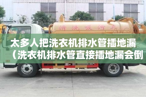 太多人把洗衣機排水管插地漏（洗衣機排水管直接插地漏會倒灌）