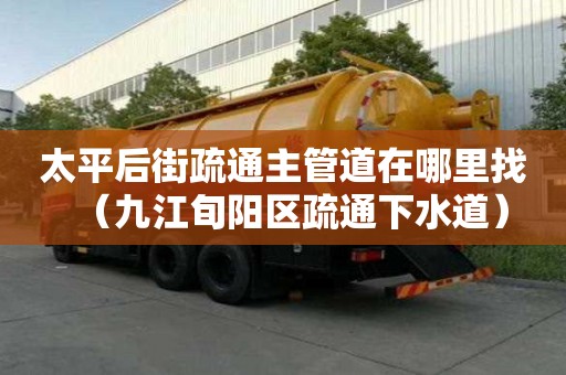 太平后街疏通主管道在哪里找（九江旬陽區疏通下水道）