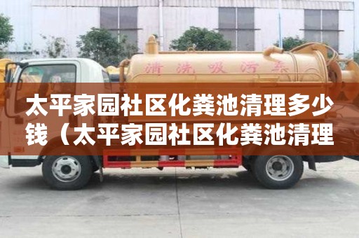 太平家園社區化糞池清理多少錢（太平家園社區化糞池清理多少錢一次）