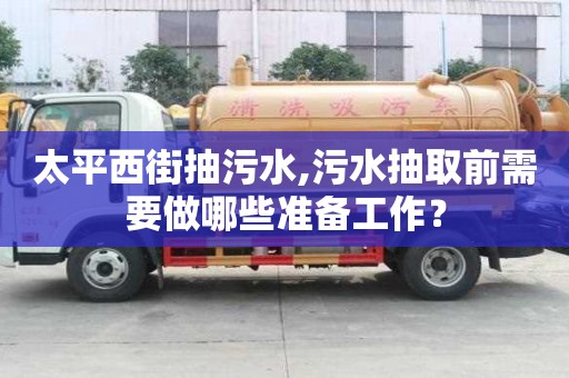太平西街抽污水,污水抽取前需要做哪些準備工作？