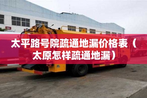 太平路號(hào)院疏通地漏價(jià)格表（太原怎樣疏通地漏）
