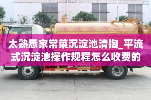 太熟悉家常菜沉淀池清掏_平流式沉淀池操作規(guī)程怎么收費(fèi)的