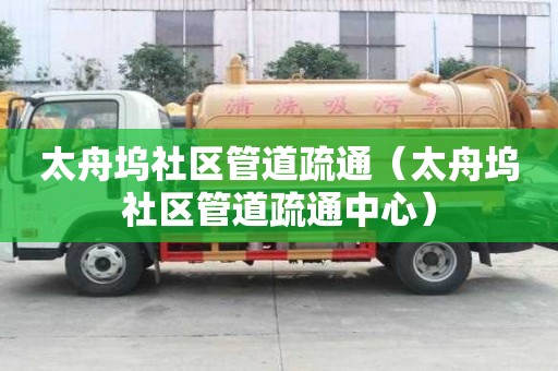 太舟塢社區(qū)管道疏通（太舟塢社區(qū)管道疏通中心）