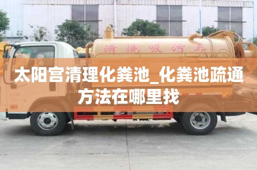 太陽宮清理化糞池_化糞池疏通方法在哪里找