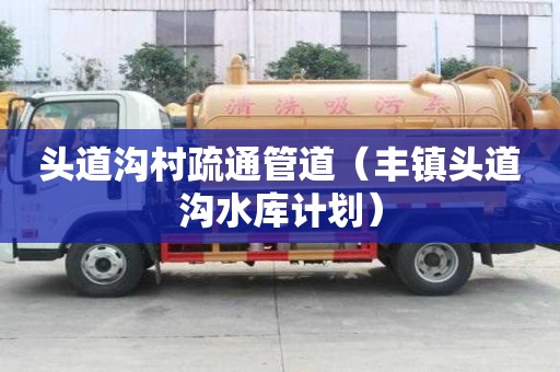頭道溝村疏通管道（豐鎮(zhèn)頭道溝水庫計劃）